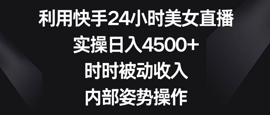 （8865期）利用快手24小时美女直播，实操日入4500+，时时被动收入，内部姿势操作云深网创社聚集了最新的创业项目，副业赚钱，助力网络赚钱创业。云深网创社