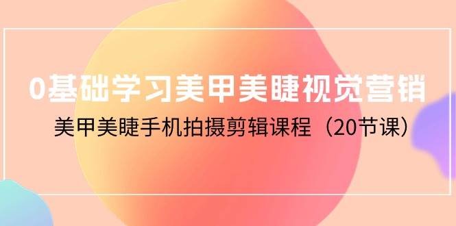 （10113期）0基础学习美甲美睫视觉营销，美甲美睫手机拍摄剪辑课程（20节课）云深网创社聚集了最新的创业项目，副业赚钱，助力网络赚钱创业。云深网创社