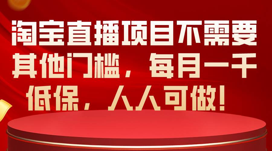 （10614期）淘宝直播项目不需要其他门槛，每月一千低保，人人可做！云深网创社聚集了最新的创业项目，副业赚钱，助力网络赚钱创业。云深网创社