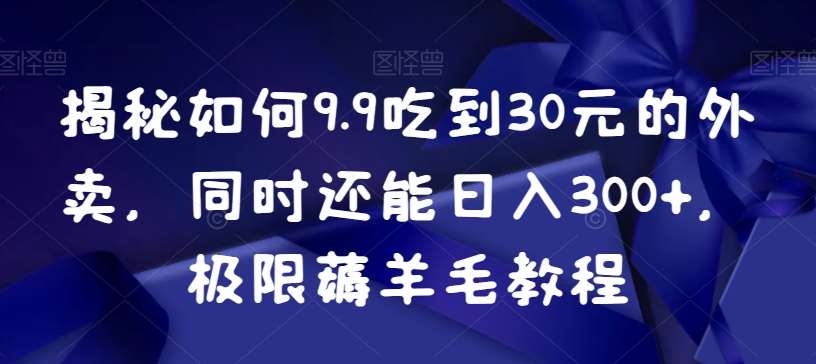 揭秘如何9.9吃到30元的外卖，同时还能日入300+，极限薅羊毛教程云深网创社聚集了最新的创业项目，副业赚钱，助力网络赚钱创业。云深网创社