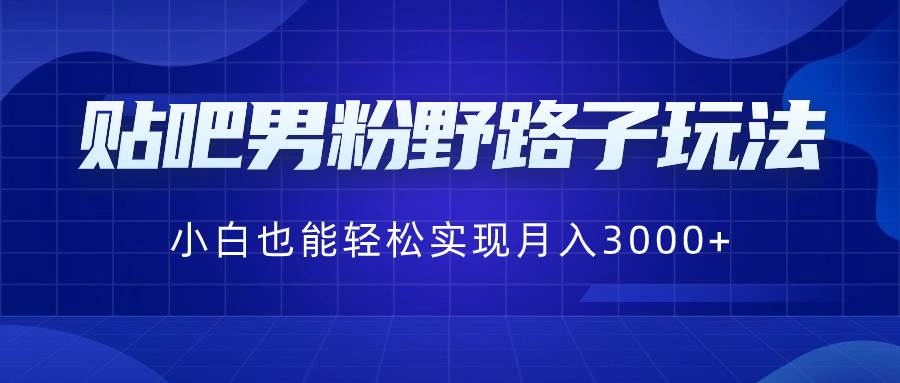 （8708期）贴吧男粉野路子玩法，小白也能轻松实现月入3000+云深网创社聚集了最新的创业项目，副业赚钱，助力网络赚钱创业。云深网创社