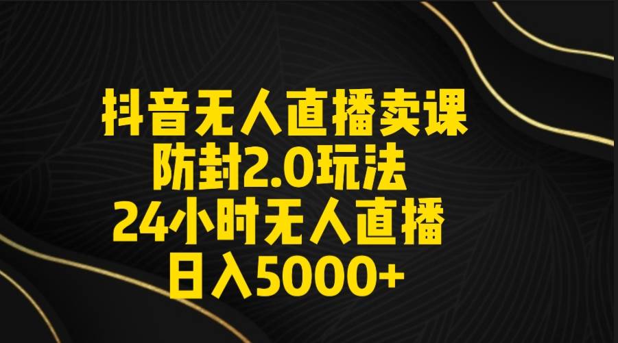 （9186期）抖音无人直播卖课防封2.0玩法 打造日不落直播间 日入5000+附直播素材+音频云深网创社聚集了最新的创业项目，副业赚钱，助力网络赚钱创业。云深网创社