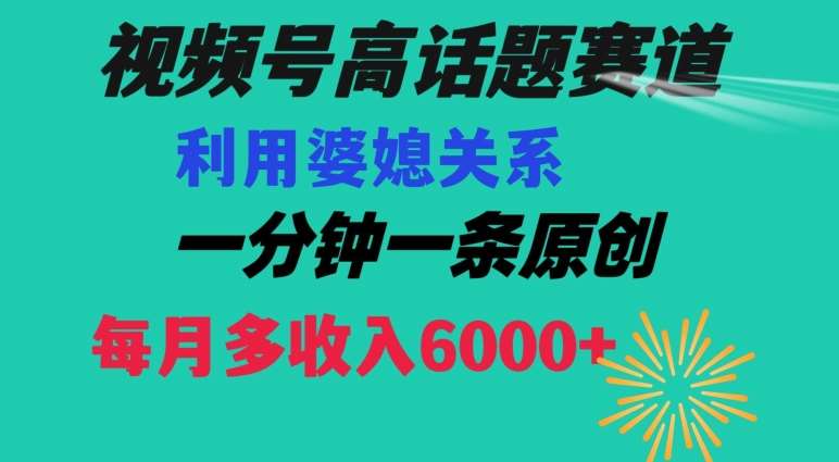 视频号流量赛道{婆媳关系}玩法话题高播放恐怖一分钟一条每月额外收入6000+【揭秘】云深网创社聚集了最新的创业项目，副业赚钱，助力网络赚钱创业。云深网创社