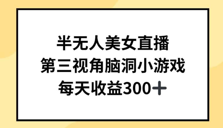 半无人美女直播，第三视角脑洞小游戏，每天收益300+【揭秘】云深网创社聚集了最新的创业项目，副业赚钱，助力网络赚钱创业。云深网创社