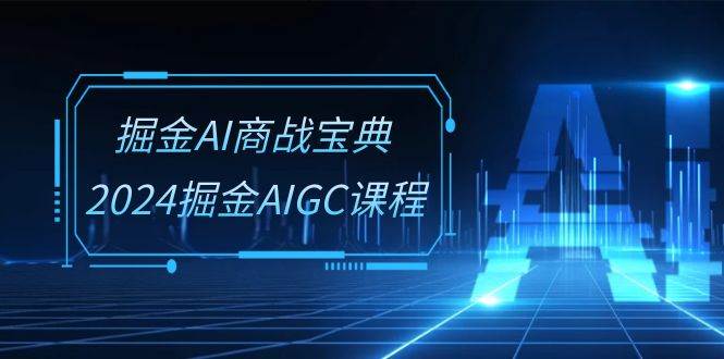 （10811期）掘金AI 商战宝典-系统班：2024掘金AIGC课程（30节视频课）云深网创社聚集了最新的创业项目，副业赚钱，助力网络赚钱创业。云深网创社