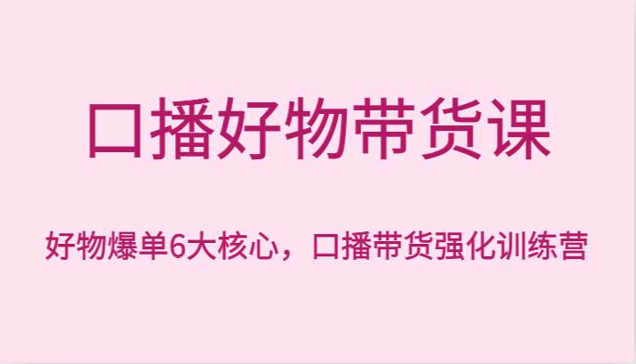 口播好物带货课，好物爆单6大核心，口播带货强化训练营云深网创社聚集了最新的创业项目，副业赚钱，助力网络赚钱创业。云深网创社