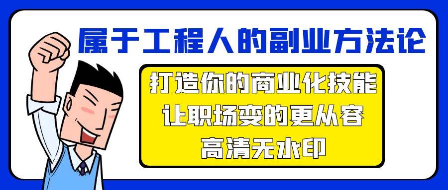 （9573期）属于工程人-副业方法论，打造你的商业化技能，让职场变的更从容-高清无水印云深网创社聚集了最新的创业项目，副业赚钱，助力网络赚钱创业。云深网创社