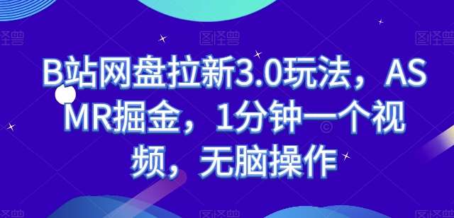 B站网盘拉新3.0玩法，ASMR掘金，1分钟一个视频，无脑操作【揭秘】云深网创社聚集了最新的创业项目，副业赚钱，助力网络赚钱创业。云深网创社