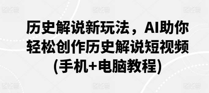 历史解说新玩法，AI助你轻松创作历史解说短视频(手机+电脑教程)云深网创社聚集了最新的创业项目，副业赚钱，助力网络赚钱创业。云深网创社