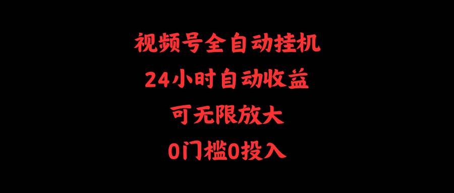 （10031期）视频号全自动挂机，24小时自动收益，可无限放大，0门槛0投入云深网创社聚集了最新的创业项目，副业赚钱，助力网络赚钱创业。云深网创社