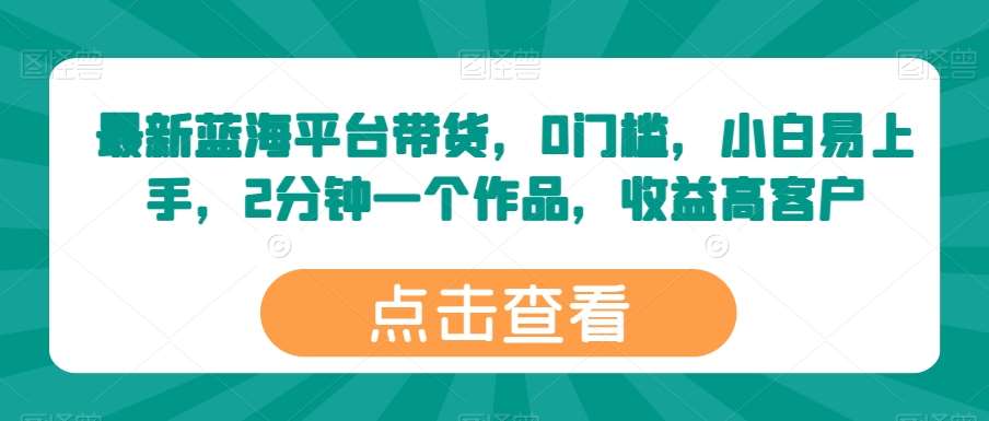 最新蓝海平台带货，0门槛，小白易上手，2分钟一个作品，收益高【揭秘】云深网创社聚集了最新的创业项目，副业赚钱，助力网络赚钱创业。云深网创社