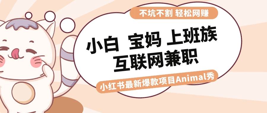 （8590期）适合小白 宝妈 上班族 大学生互联网兼职 小红书爆款项目Animal秀，月入1W云深网创社聚集了最新的创业项目，副业赚钱，助力网络赚钱创业。云深网创社