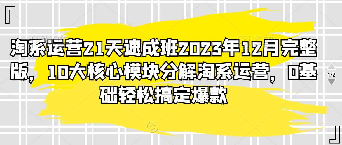 淘系运营21天速成班2023年12月完整版，10大核心模块分解淘系运营，0基础轻松搞定爆款云深网创社聚集了最新的创业项目，副业赚钱，助力网络赚钱创业。云深网创社