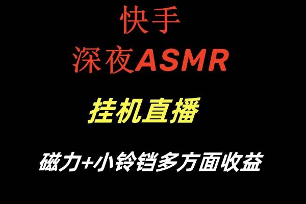 快手深夜ASMR挂机直播磁力+小铃铛多方面收益云深网创社聚集了最新的创业项目，副业赚钱，助力网络赚钱创业。云深网创社