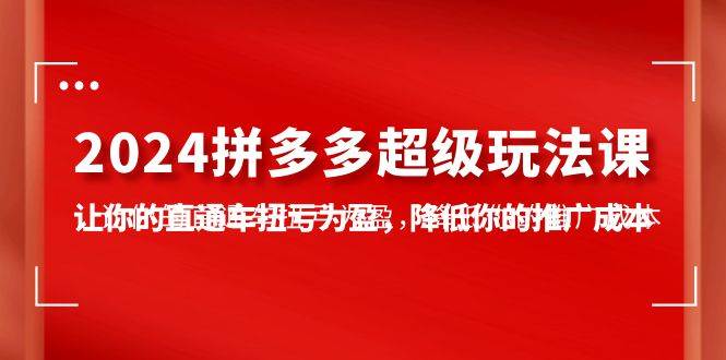 （10036期）2024拼多多-超级玩法课，让你的直通车扭亏为盈，降低你的推广成本-7节课云深网创社聚集了最新的创业项目，副业赚钱，助力网络赚钱创业。云深网创社