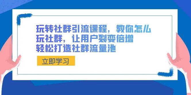 （8821期）玩转社群 引流课程，教你怎么玩社群，让用户裂变倍增，轻松打造社群流量池云深网创社聚集了最新的创业项目，副业赚钱，助力网络赚钱创业。云深网创社