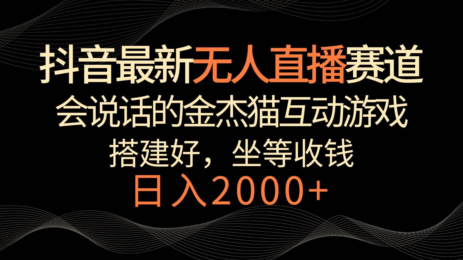 抖音最新无人直播赛道，日入2000+，会说话的金杰猫互动小游戏，礼物收不停云深网创社聚集了最新的创业项目，副业赚钱，助力网络赚钱创业。云深网创社