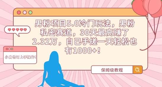 男粉项目5.0冷门玩法，男粉私密赛道，30天最高赚了2.32万，自己手搓一天轻松也有1000+【揭秘】云深网创社聚集了最新的创业项目，副业赚钱，助力网络赚钱创业。云深网创社