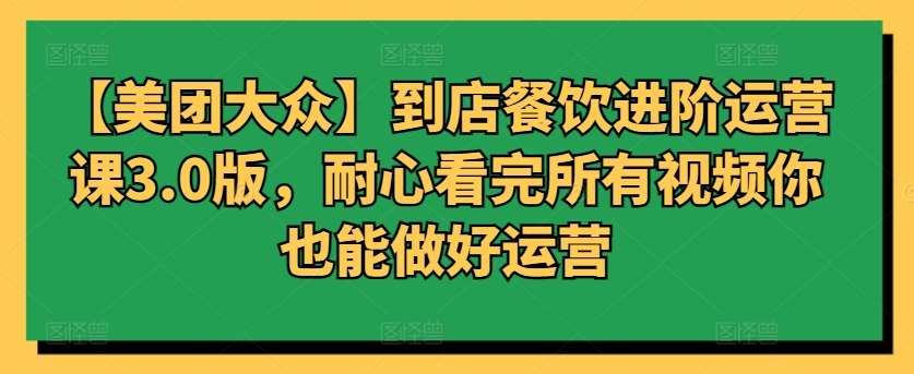 【美团大众】到店餐饮进阶运营课3.0版，耐心看完所有视频你也能做好运营云深网创社聚集了最新的创业项目，副业赚钱，助力网络赚钱创业。云深网创社