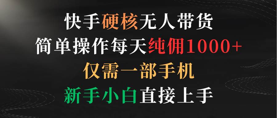 （9475期）快手硬核无人带货，简单操作每天纯佣1000+,仅需一部手机，新手小白直接上手云深网创社聚集了最新的创业项目，副业赚钱，助力网络赚钱创业。云深网创社