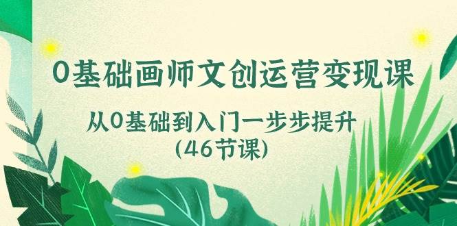 0基础画师文创运营变现课，从0基础到入门一步步提升（46节课）云深网创社聚集了最新的创业项目，副业赚钱，助力网络赚钱创业。云深网创社