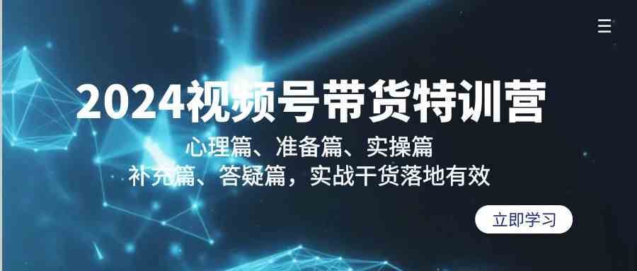 2024视频号带货特训营：心理篇、准备篇、实操篇、补充篇、答疑篇，实战干货落地有效云深网创社聚集了最新的创业项目，副业赚钱，助力网络赚钱创业。云深网创社