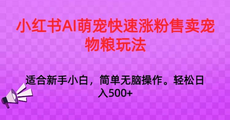 小红书AI萌宠快速涨粉售卖宠物粮玩法，日入1000+云深网创社聚集了最新的创业项目，副业赚钱，助力网络赚钱创业。云深网创社