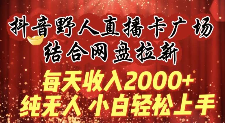 每天收入2000+，抖音野人直播卡广场，结合网盘拉新，纯无人，小白轻松上手【揭秘】云深网创社聚集了最新的创业项目，副业赚钱，助力网络赚钱创业。云深网创社