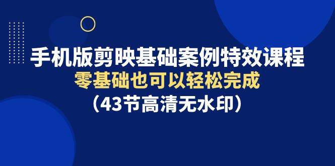 （9594期）手机版剪映基础案例特效课程，零基础也可以轻松完成（43节高清无水印）云深网创社聚集了最新的创业项目，副业赚钱，助力网络赚钱创业。云深网创社