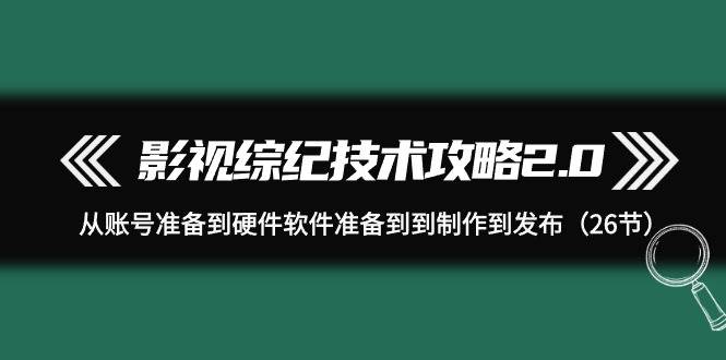 （9633期）影视 综纪技术攻略2.0：从账号准备到硬件软件准备到到制作到发布（26节）云深网创社聚集了最新的创业项目，副业赚钱，助力网络赚钱创业。云深网创社