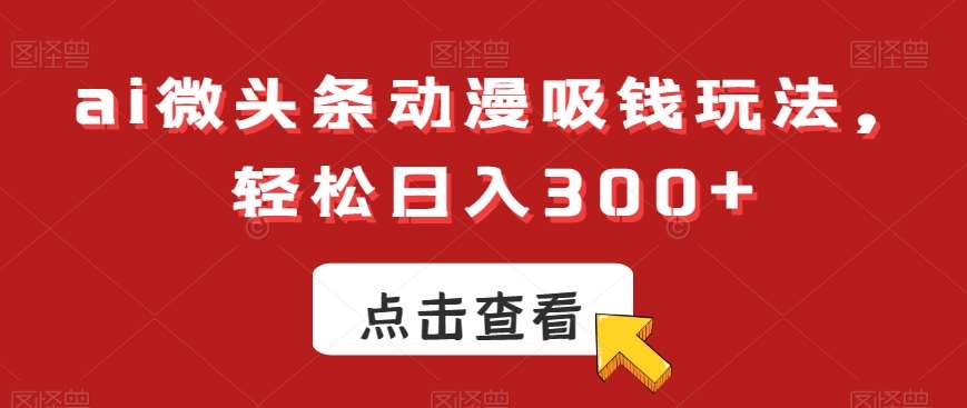 ai微头条动漫吸钱玩法，轻松日入300+【揭秘】云深网创社聚集了最新的创业项目，副业赚钱，助力网络赚钱创业。云深网创社