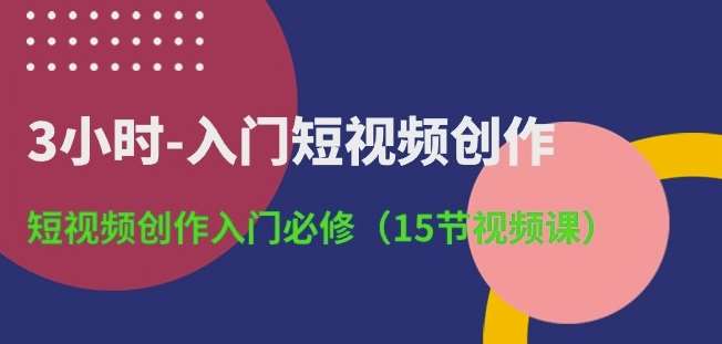 3小时-入门短视频创作：短视频创作入门必修(15节视频课)云深网创社聚集了最新的创业项目，副业赚钱，助力网络赚钱创业。云深网创社