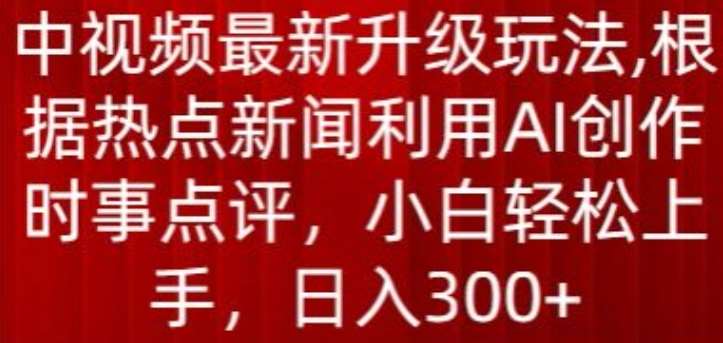 中视频最新升级玩法，根据热点新闻利用AI创作时事点评，日入300+【揭秘】云深网创社聚集了最新的创业项目，副业赚钱，助力网络赚钱创业。云深网创社