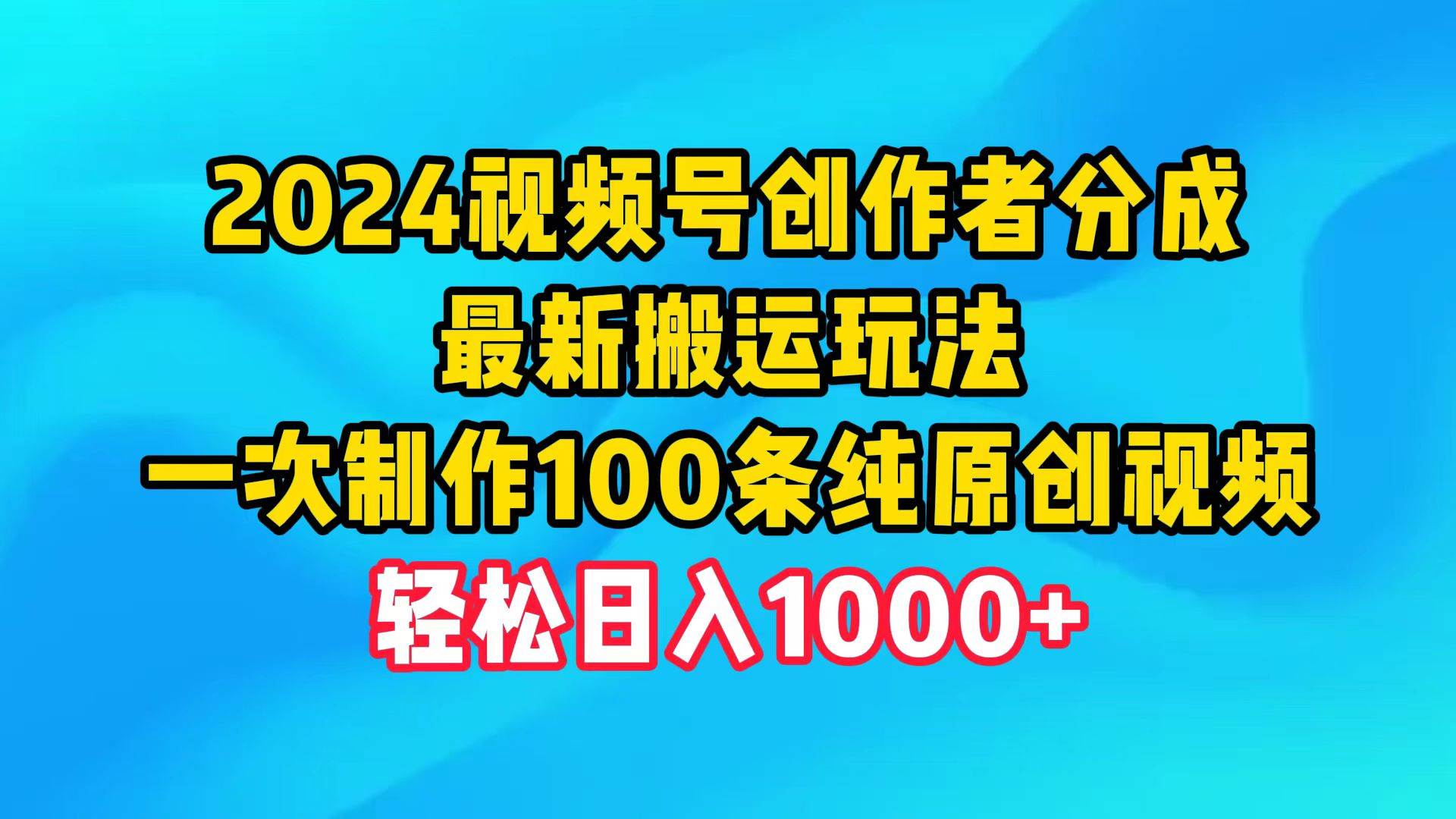 （9989期）2024视频号创作者分成，最新搬运玩法，一次制作100条纯原创视频，日入1000+云深网创社聚集了最新的创业项目，副业赚钱，助力网络赚钱创业。云深网创社