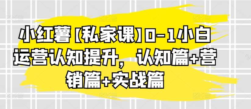 小红薯【私家课】0-1小白运营认知提升，认知篇+营销篇+实战篇云深网创社聚集了最新的创业项目，副业赚钱，助力网络赚钱创业。云深网创社