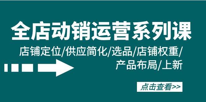 （9845期）全店·动销运营系列课：店铺定位/供应简化/选品/店铺权重/产品布局/上新云深网创社聚集了最新的创业项目，副业赚钱，助力网络赚钱创业。云深网创社