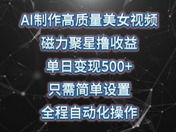 AI制作高质量美女视频，磁力聚星撸收益，单日变现500+，只需简单设置，全程自动化操作【揭秘】云深网创社聚集了最新的创业项目，副业赚钱，助力网络赚钱创业。云深网创社