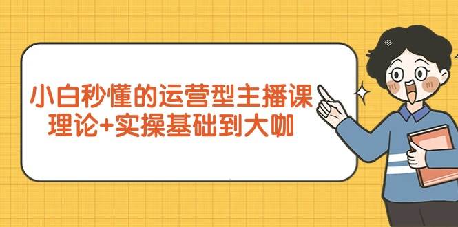 （9473期）小白秒懂的运营型主播课，理论+实操基础到大咖（7节视频课）云深网创社聚集了最新的创业项目，副业赚钱，助力网络赚钱创业。云深网创社