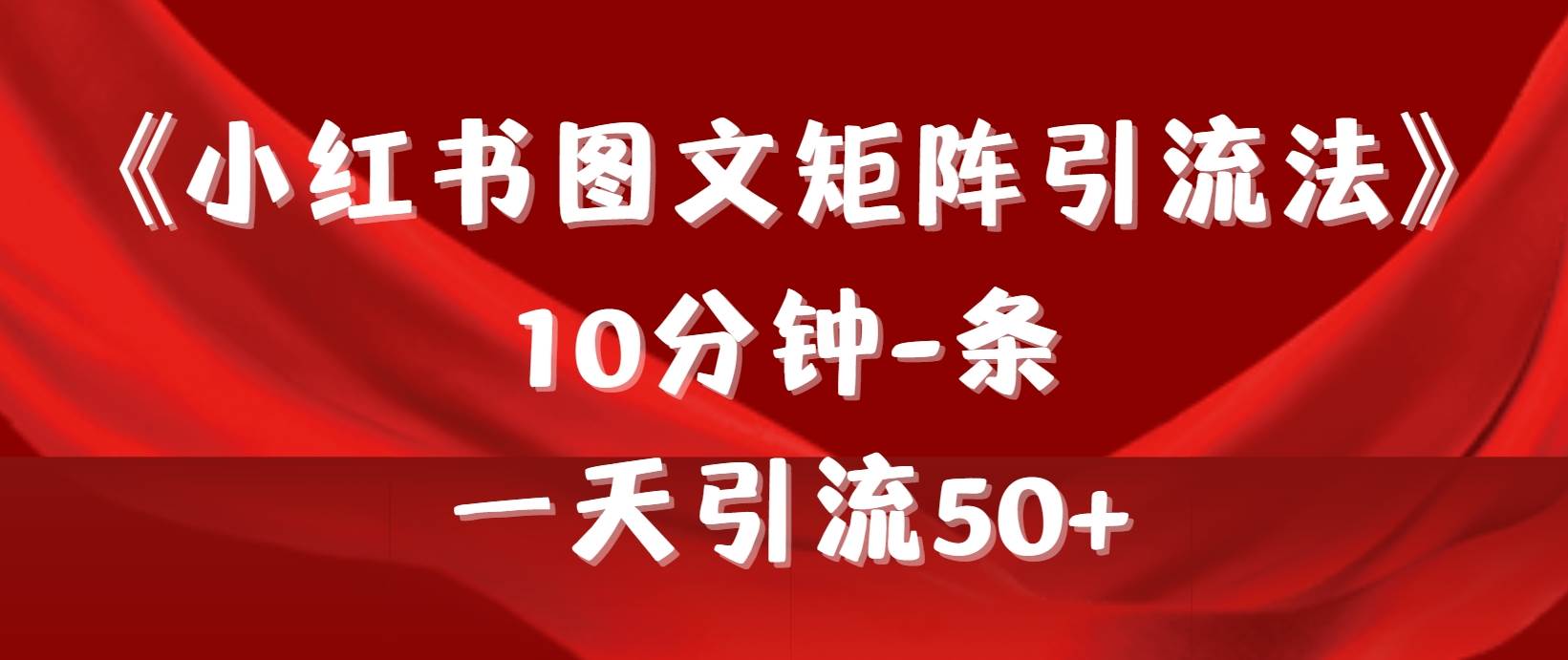 （9538期）《小红书图文矩阵引流法》 10分钟-条 ，一天引流50+云深网创社聚集了最新的创业项目，副业赚钱，助力网络赚钱创业。云深网创社