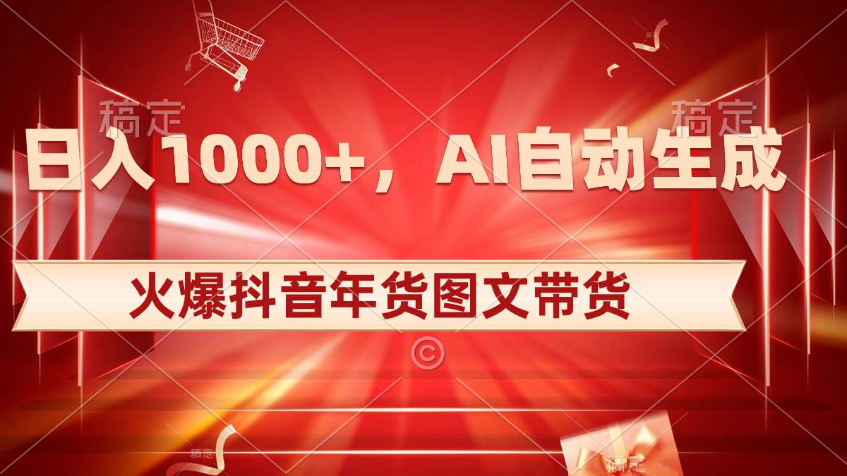 （8474期）日入1000+火爆抖音年货图文带货，AI自动生成自己的年货原创图文云深网创社聚集了最新的创业项目，副业赚钱，助力网络赚钱创业。云深网创社