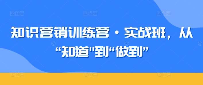 知识营销训练营·实战班，从“知道”到“做到”云深网创社聚集了最新的创业项目，副业赚钱，助力网络赚钱创业。云深网创社