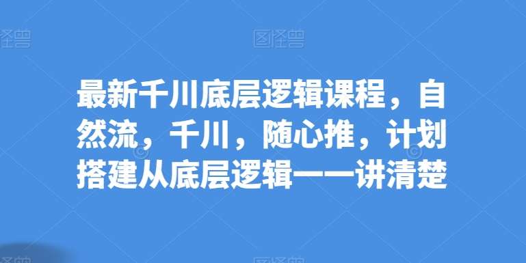 最新千川底层逻辑课程，自然流，千川，随心推，计划搭建从底层逻辑一一讲清楚云深网创社聚集了最新的创业项目，副业赚钱，助力网络赚钱创业。云深网创社