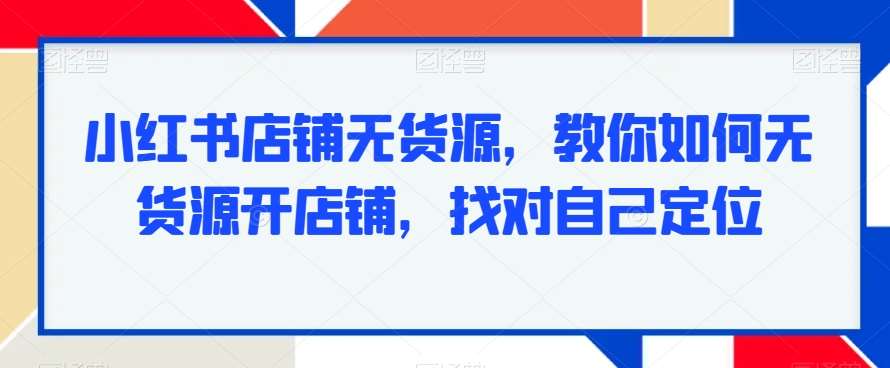 小红书店铺无货源，教你如何无货源开店铺，找对自己定位云深网创社聚集了最新的创业项目，副业赚钱，助力网络赚钱创业。云深网创社