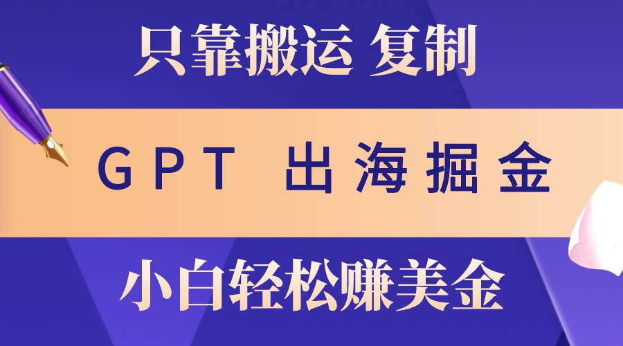 （10637期）出海掘金搬运，赚老外美金，月入3w+，仅需GPT粘贴复制，小白也能玩转云深网创社聚集了最新的创业项目，副业赚钱，助力网络赚钱创业。云深网创社