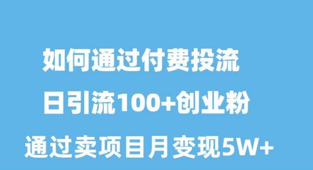 （10189期）如何通过付费投流日引流100+创业粉月变现5W+云深网创社聚集了最新的创业项目，副业赚钱，助力网络赚钱创业。云深网创社