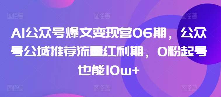 AI公众号爆文变现营06期，公众号公域推荐流量红利期，0粉起号也能10w+云深网创社聚集了最新的创业项目，副业赚钱，助力网络赚钱创业。云深网创社