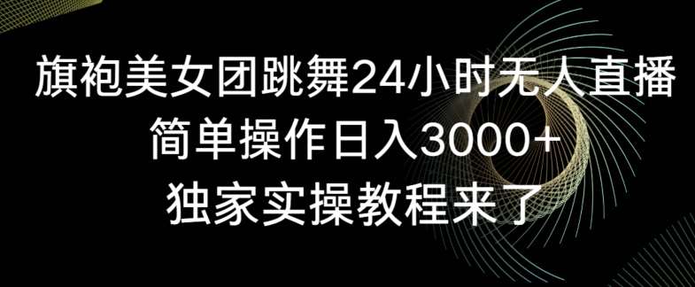 旗袍美女团跳舞24小时无人直播，简单操作日入3000+，独家实操教程来了【揭秘】云深网创社聚集了最新的创业项目，副业赚钱，助力网络赚钱创业。云深网创社