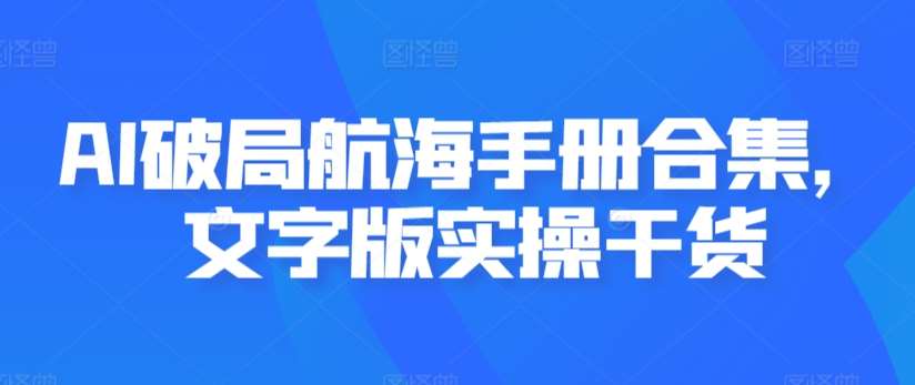 AI破局航海手册合集，文字版实操干货云深网创社聚集了最新的创业项目，副业赚钱，助力网络赚钱创业。云深网创社