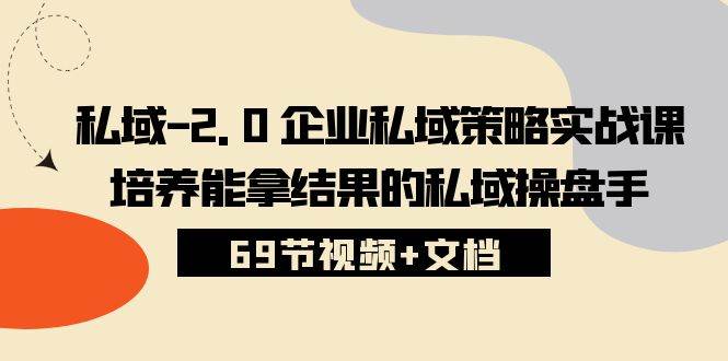 （10345期）私域-2.0 企业私域策略实战课，培养能拿结果的私域操盘手 (69节视频+文档)云深网创社聚集了最新的创业项目，副业赚钱，助力网络赚钱创业。云深网创社