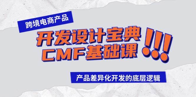 （9611期）跨境电商产品开发设计宝典-CMF基础课：产品差异化开发的底层逻辑云深网创社聚集了最新的创业项目，副业赚钱，助力网络赚钱创业。云深网创社